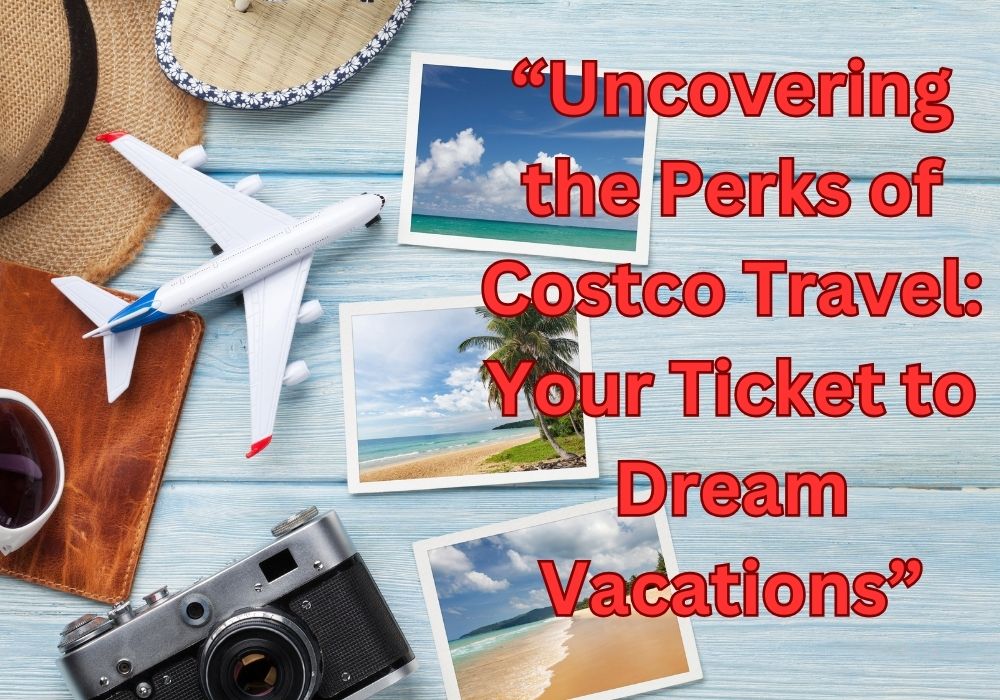Read more about the article Uncovering the Perks of Costco Travel: Your Ticket to Dream Vacations